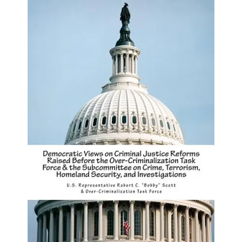 Democratic Views on Criminal Justice Reforms Raised Before the Over-Criminalization Task Force & the Subcommittee on Crime, Terrorism, Homeland Securi
