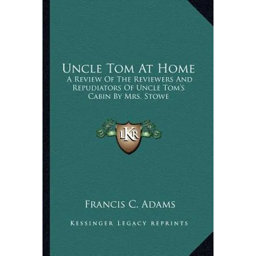 Uncle Tom At Home: A Review Of The Reviewers And Repudiators Of Uncle Tom's Cabin By Mrs. Stowe