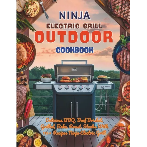 Ninja Electric Grill Outdoor Cookbook: Delicious BBQ, Beef Brisket, Grilled, Bake, Roast, Steaks With 115+ Recipes Ninja Electric Grill