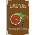 The Definitive Mediterranean Soups and Salad Cookbook: Quick and Easy Recipes for Amazingly Tasty and Healthy Meal for Busy People