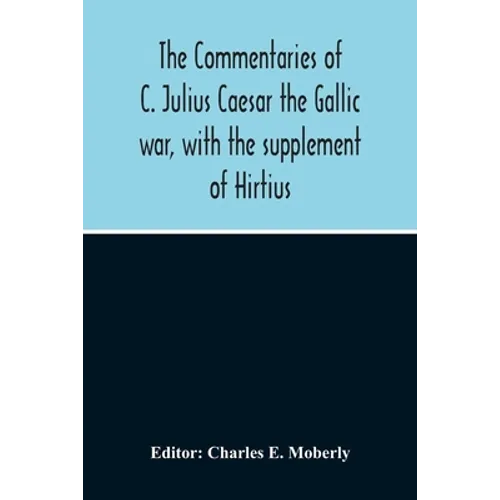 The Commentaries Of C. Julius Caesar The Gallic War, With The Supplement Of Hirtius
