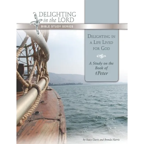 Delighting in a Life Lived for God: A Study on the Book of 1 Peter (Delighting in the Lord Bible Study)