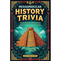 Mesoamerican History Trivia: Uncover the Secrets of Mesoamerica with 500+ Questions and Answers About Ancient Civilizations, Sacred Rituals, and Archi