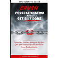 Crush Procrastination and Get Shit Done: The Ultimate Guide to Conquer Trauma Patterns So You Can Get Unstuck and Transform Your Productivity