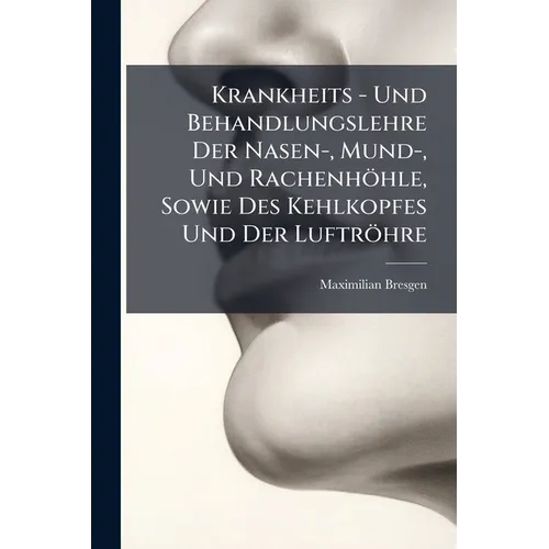 Krankheits - Und Behandlungslehre Der Nasen-, Mund-, Und Rachenhöhle, Sowie Des Kehlkopfes Und Der Luftröhre