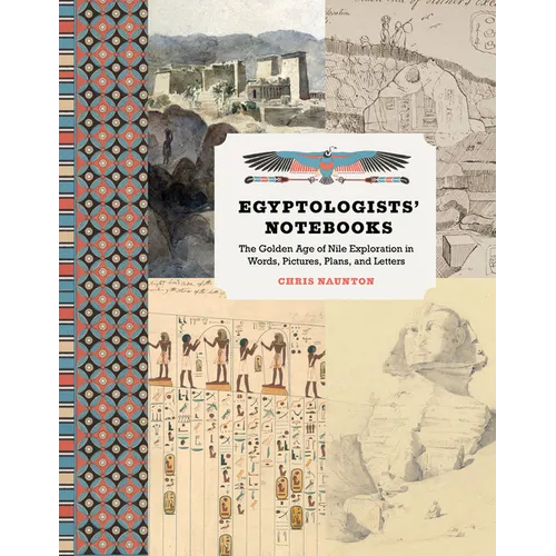 Egyptologists' Notebooks: The Golden Age of Nile Exploration in Words, Pictures, Plans, and Letters
