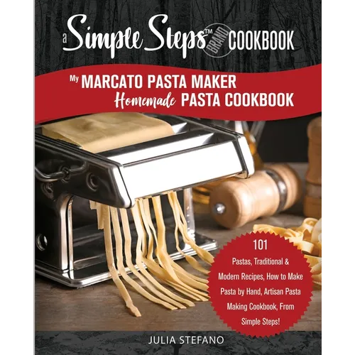 My Marcato Pasta Maker Homemade Pasta Cookbook, A Simple Steps Brand Cookbook: 101 Pastas, Traditional & Modern Recipes, How to Make Pasta by Hand, Ar