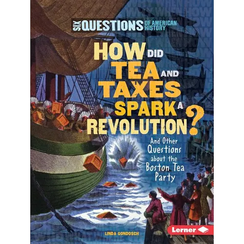 How Did Tea and Taxes Spark a Revolution?: And Other Questions about the Boston Tea Party