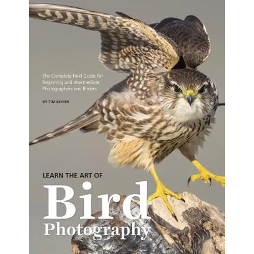 Learn the Art of Bird Photography: The Complete Field Guide for Beginning and Intermediate Photographers and Birders