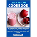 Liver Rescue Cookbook: An Essential Guide With Easy, Nourishing And Healthy Liver Rescue Recipe To Help Fatty Liver, Overweight And Promote Good Healt