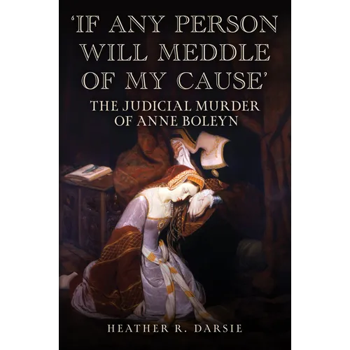 'If Any Person Will Meddle of My Cause': The Judicial Murder of Anne Boleyn - Hardcover