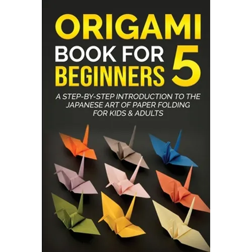 Origami Book for Beginners 5: A Step-by-Step Introduction to the Japanese Art of Paper Folding for Kids & Adults