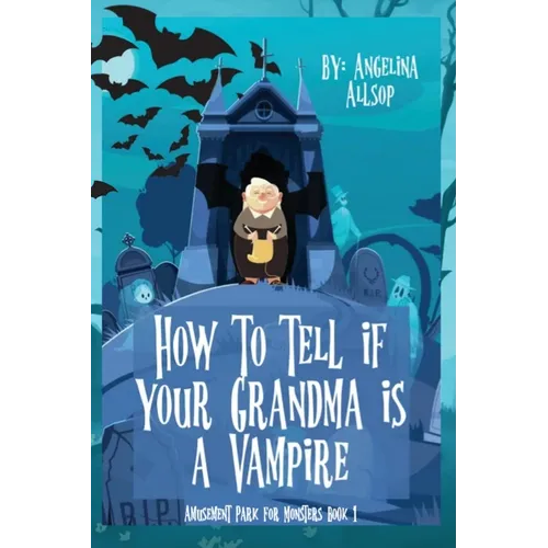 How to Tell if Your Grandma is a Vampire: The Amusement Park for Monsters Book 1