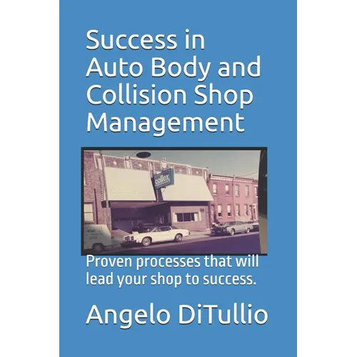 Success in Auto Body and Collision Shop Management: Proven processes that will lead your shop to success.
