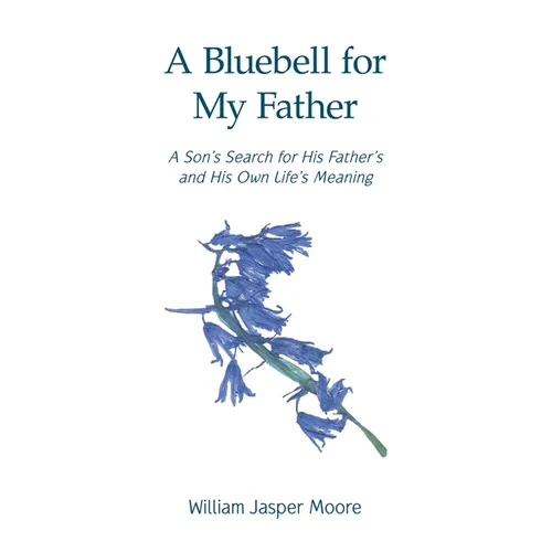 A Bluebell for My Father: A Son's Search for His Father's and His Own Life's Meaning