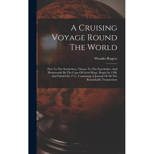 A Cruising Voyage Round The World: First To The South-seas, Thence To The East-indies, And Homewards By The Cape Of Good Hope. Begun In 1708, And Fini