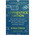 Apprentice Nation: How the Earn and Learn Alternative to Higher Education Will Create a Stronger and Fairer America