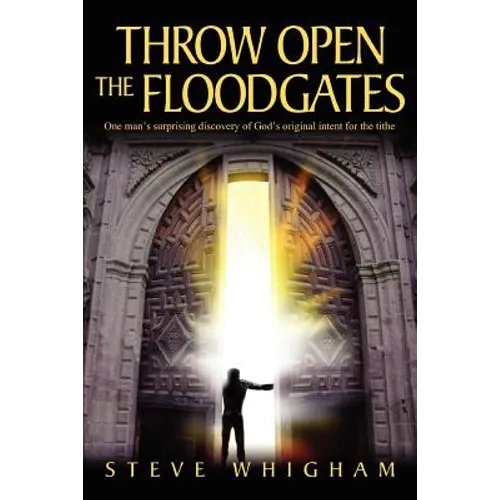 Throw Open the Floodgates: One Man's Surprising Discovery of God's Original Intent for the Tithe