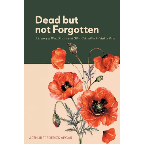 Dead But Not Forgotten: A History of War, Disease, and Other Calamities Related in Verse