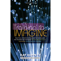 Training to Imagine: Practical Improvisational Theatre Techniques for Trainers and Managers to Enhance Creativity, Teamwork, Leadership, and Learning