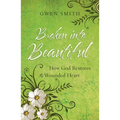 Broken Into Beautiful: How God Restores the Wounded Heart