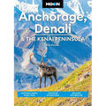 Moon Anchorage, Denali & the Kenai Peninsula: National Parks Road Trips, Outdoor Adventures, Wildlife Excursions