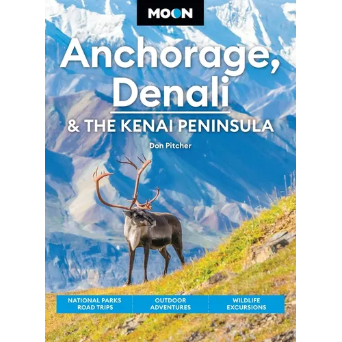 Moon Anchorage, Denali & the Kenai Peninsula: National Parks Road Trips, Outdoor Adventures, Wildlife Excursions