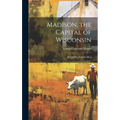 Madison, the Capital of Wisconsin: Its Growth, Progress [&c.]