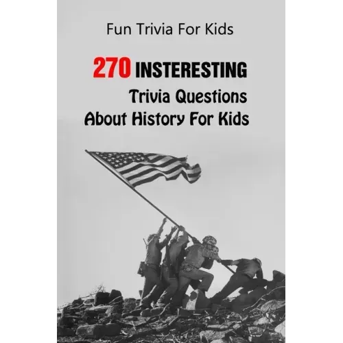 Fun Trivia For Kids: 270 Insteresting Trivia Questions About History For Kids