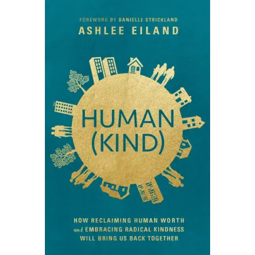 Human(kind): How Reclaiming Human Worth and Embracing Radical Kindness Will Bring Us Back Together
