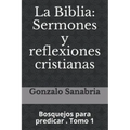 La Biblia: Sermones y reflexiones cristianas: Bosquejos para predicar . 1