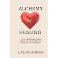 Alchemy of Healing: Healing Relationship Endings From Heartbreak into Wholeness Inside the Alchemy of Nature