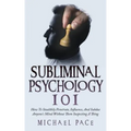 Subliminal Psychology 101: How To Stealthily Penetrate, Influence, And Subdue Anyone's Mind Without Them Suspecting A Thing