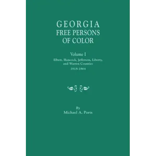 Georgia Free Persons of Color, Volume I: Elbert, Hancock, Jefferson, Liberty, and Warren Counties, 1818-1864