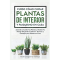 Curso sobre Cómo Cuidar Plantas de Interior y Paisajismo en Casa: Aprende a Cuidar Tus Plantas y Diseñar Tu Paisaje Del Jardín al Interior Técnicas y
