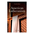 American Lutheranism (Vol. 1&2): Early History of American Lutheranism and the Tennessee Synod & The United Lutheran Church