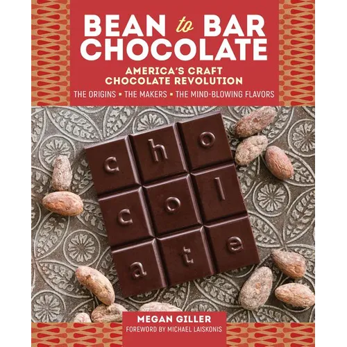 Bean-To-Bar Chocolate: America's Craft Chocolate Revolution: The Origins, the Makers, and the Mind-Blowing Flavors