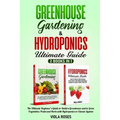 Greenhouse Gardening & Hydroponics Ultimate Guide: 2 books in 1, The Ultimate Beginner's Guide to Build a Greenhouse and to Grow Vegetables, Fruits an