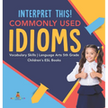 Interpret This! Commonly Used Idioms Vocabulary Skills Language Arts 5th Grade Children's ESL Books