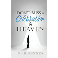 Don't Miss the Celebration in Heaven!: A Heart-Felt Plea to My Roman Catholic Friends