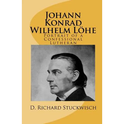 Johann Konrad Wilhelm Löhe: Portrait of a Confessional Lutheran