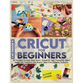Cricut For Beginners 4 books in 1: All You Need To Know About Cricut, Expand On Your Passion For Object Design And Transform Your Project Ideas From T