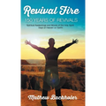 Revival Fire, 150 Years of Revivals, Spiritual Awakenings and Moves of the Holy Spirit: Days of Heaven on Earth!