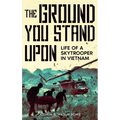 The Ground You Stand Upon: Life of a Skytrooper in Vietnam