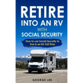 Retire Into an RV with Social Security: How to Use Social Security to Live in an RV Full Time