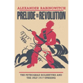 Prelude to Revolution: The Petrograd Bolsheviks and the July 1917 Uprising