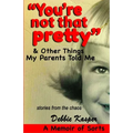 "You're Not That Pretty" & Other Things My Parents Told Me: Stories from the chaos