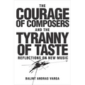The Courage of Composers and the Tyranny of Taste: Reflections on New Music