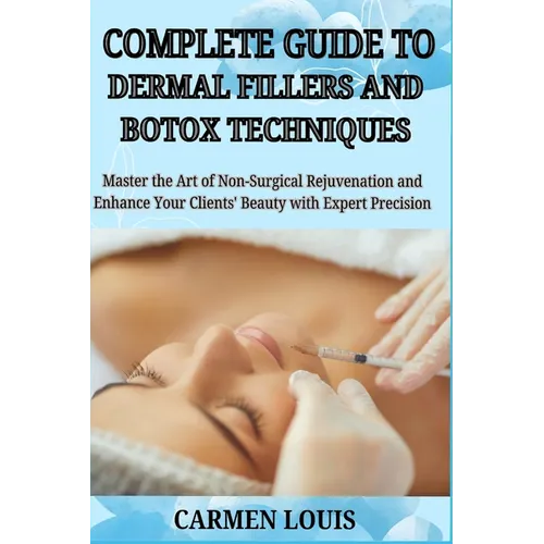 Complete Guide to Dermal Fillers and Botox Techniques: Master the Art of Non-Surgical Rejuvenation and Enhance Your Clients' Beauty with Expert Precis