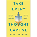 Take Every Thought Captive: Exchange Lies of the Enemy for the Mind of Christ